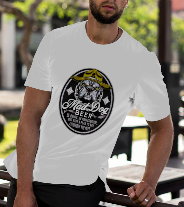 Mad Dog Beer Be Polite Be Professional But Have A Plan To Kill Everybody You Meet T-Shirt