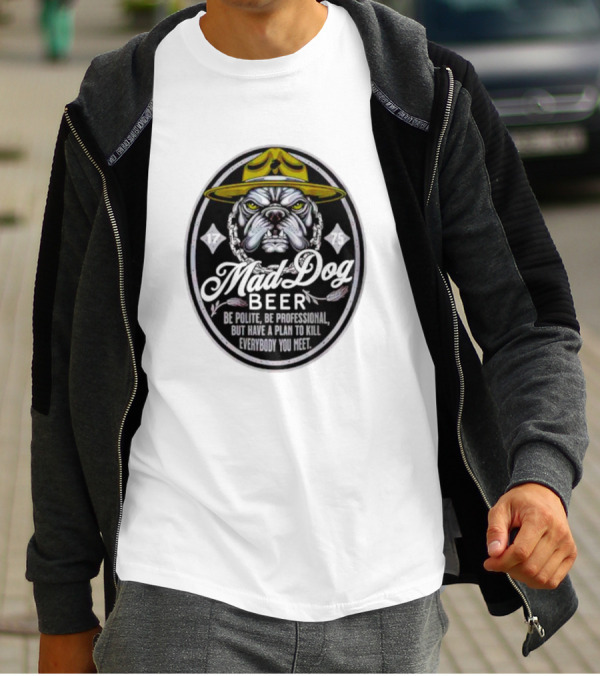 Mad Dog Beer Be Polite Be Professional But Have A Plan To Kill Everybody You Meet T-Shirt