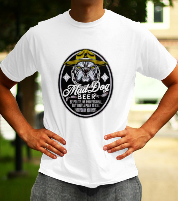 Mad Dog Beer Be Polite Be Professional But Have A Plan To Kill Everybody You Meet T-Shirt