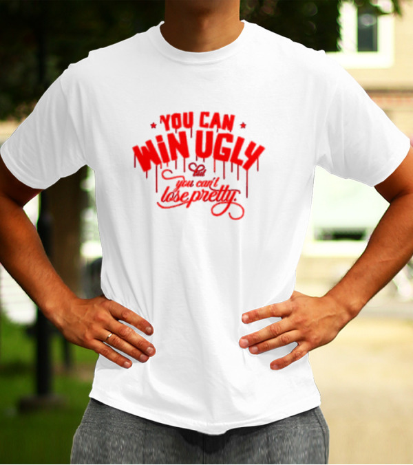 You Can Win Ugly But You Can't Lose Pretty T-Shirt