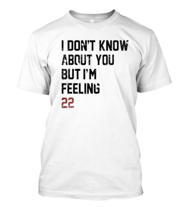 I Don’t Know About You But I’m Feeling 22 Birthday Song Lyric T-Shirt