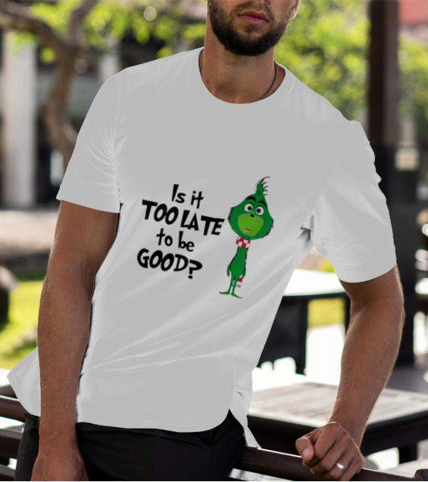 Is It Too Late To Be Good Funny Grinchmas Green Character T-Shirt