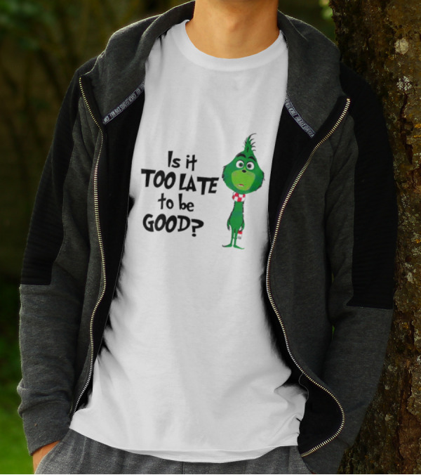 Is It Too Late To Be Good Funny Grinchmas Green Character T-Shirt