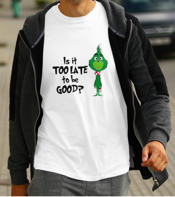 Is It Too Late To Be Good Funny Grinchmas Green Character T-Shirt