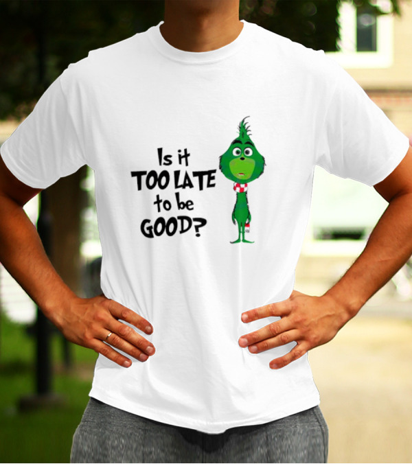 Is It Too Late To Be Good Funny Grinchmas Green Character T-Shirt
