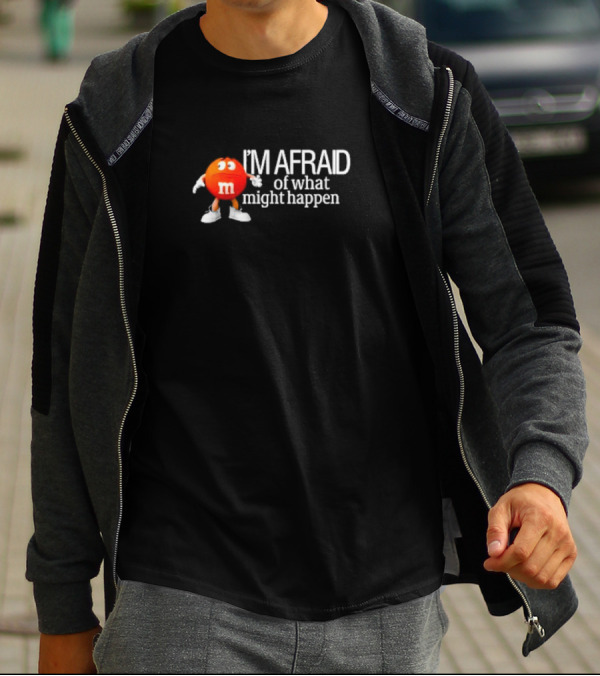 I’m Afraid Of What Might Happen M&M Character T-Shirt