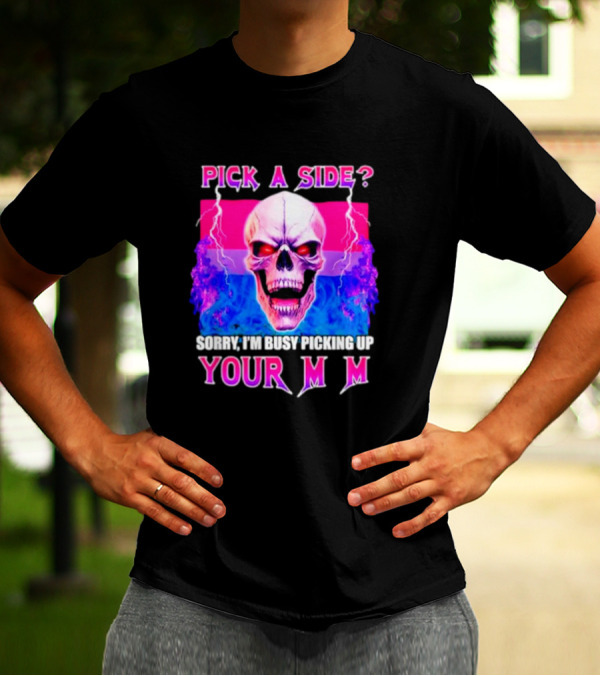 Pick A Side Skull Sorry I'm Busy Picking Up Your Mom T-Shirt