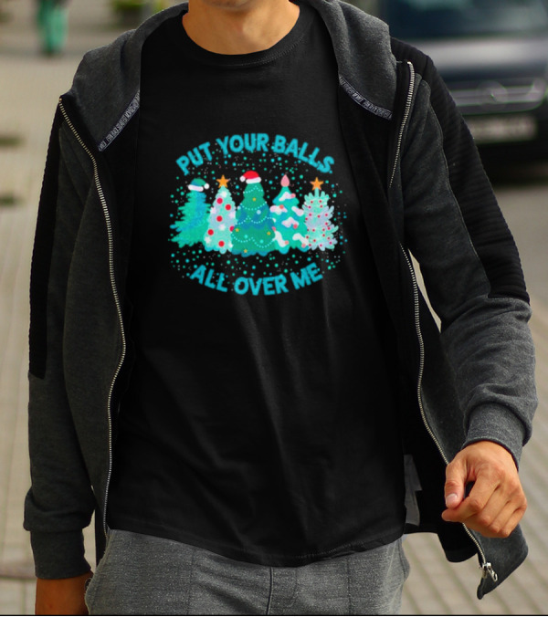 Put Your Balls All Over Me Christmas Tree Festive Holiday Humor T-Shirt