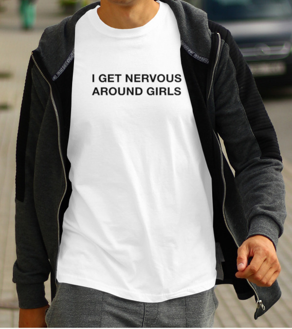 I Get Nervous Around Girls T-Shirt