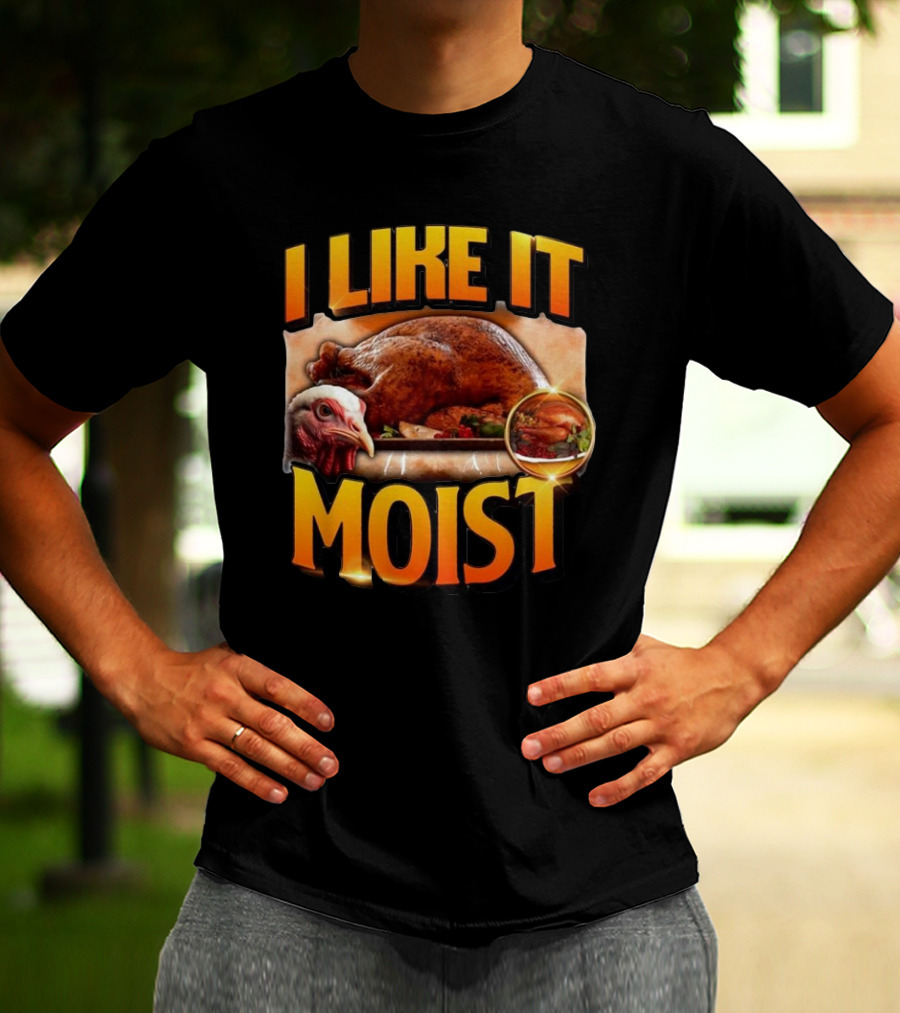 Thanksgiving Turkey I Like It Moist T-Shirt