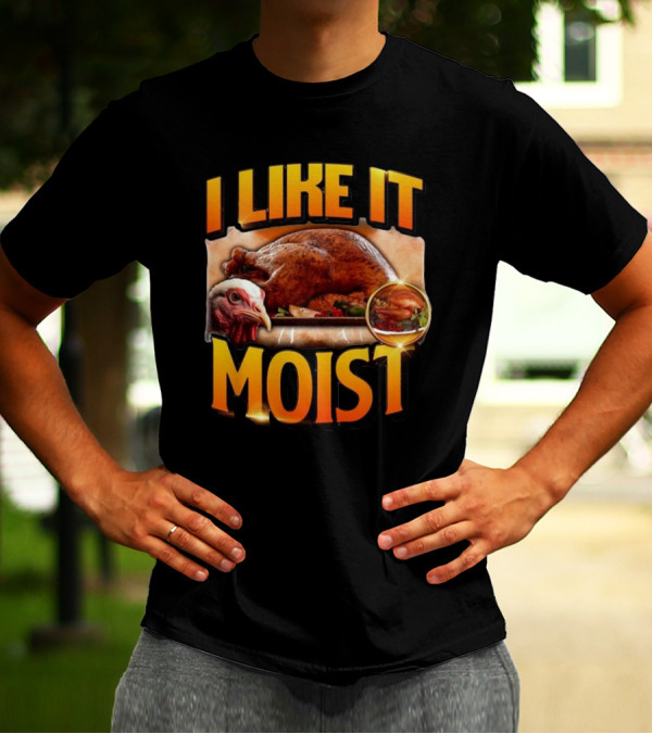 Thanksgiving Turkey I Like It Moist T-Shirt