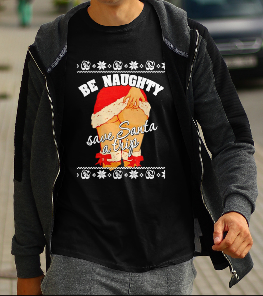 BE NAUGHTY SAVE SANTA A TRIP Santa Outfit Naughty Christmas Humor T-Shirt