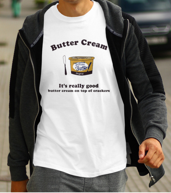 Butter Cream I Can't Believe You're Still Butter Cream It's Really Good Butter Cream On Top Of Crackers T-Shirt