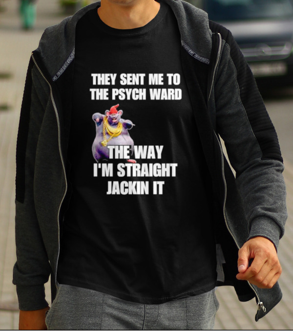 They Sent Me To The Psych Ward The Way I'm Straight Jackin It T-Shirt