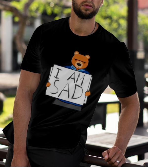 I Am Sad Bear Sign T-Shirt