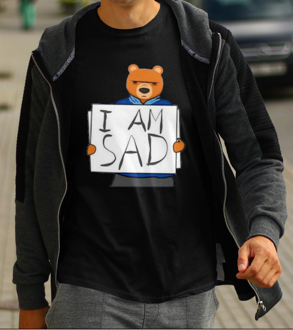 I Am Sad Bear Sign T-Shirt