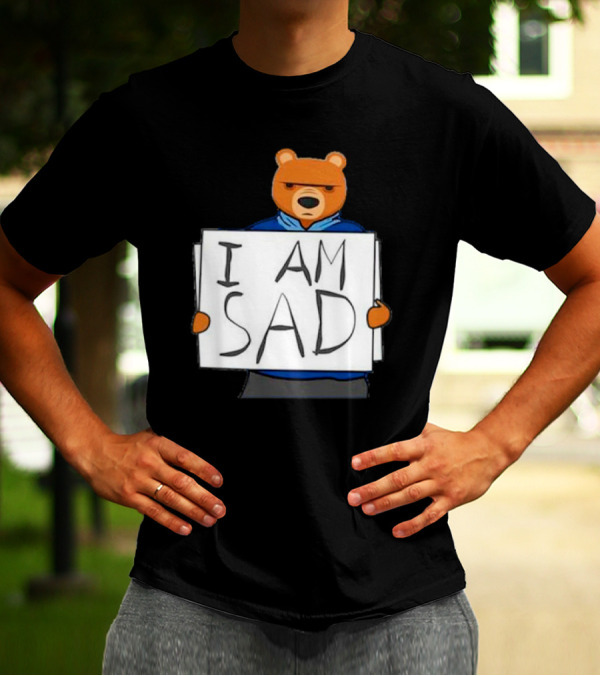 I Am Sad Bear Sign T-Shirt