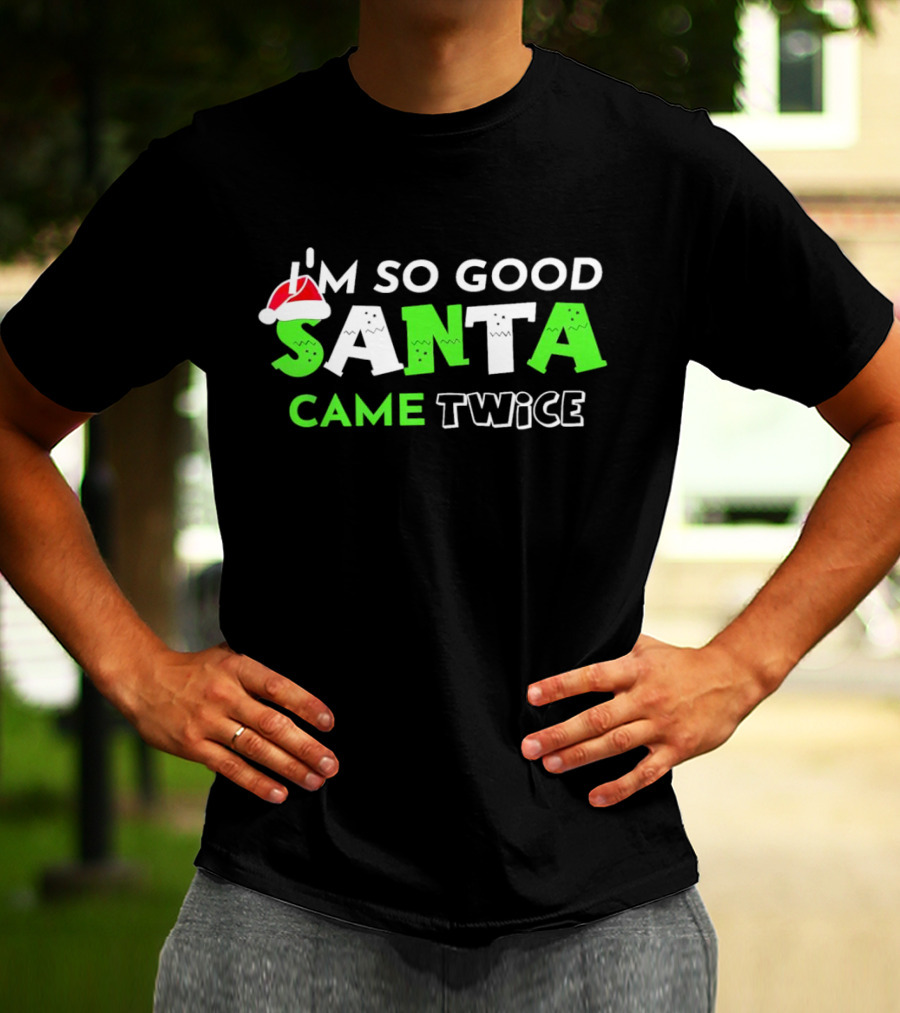 I’m So Good Santa Came Twice Christmas Santa Hat Green T-Shirt