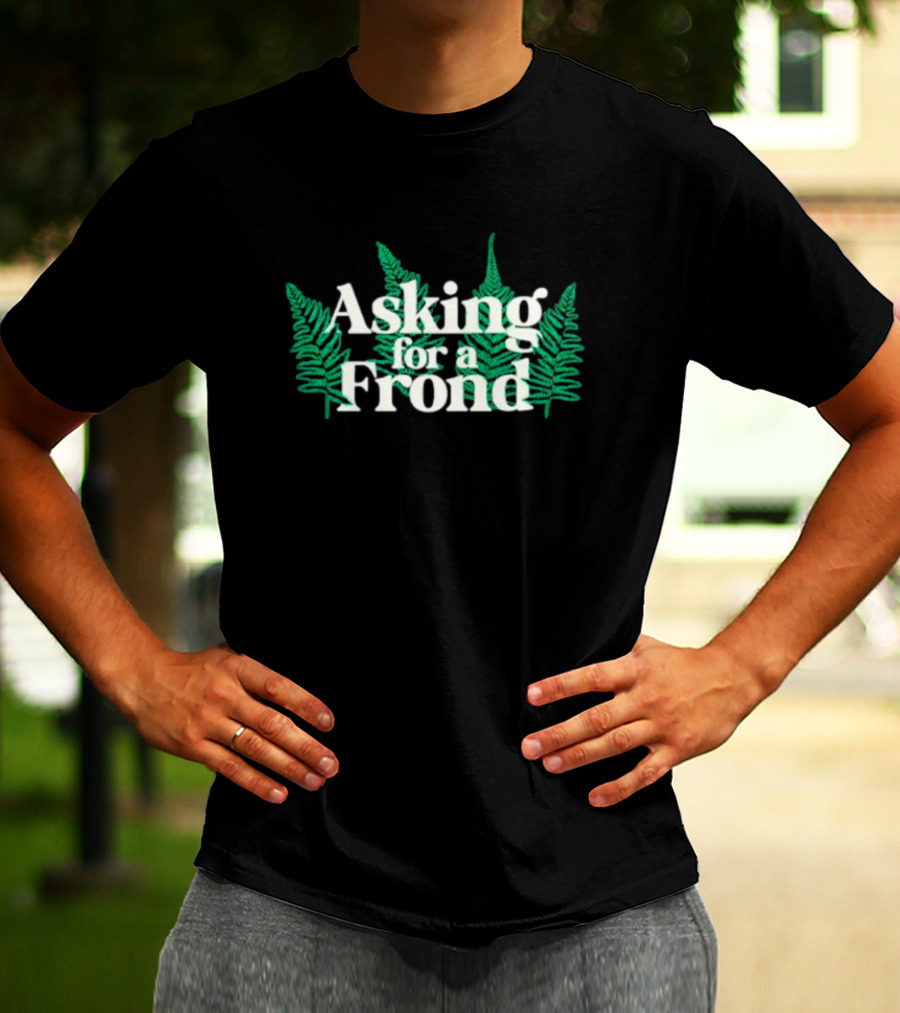 Asking For A Frond Ferns T-Shirt