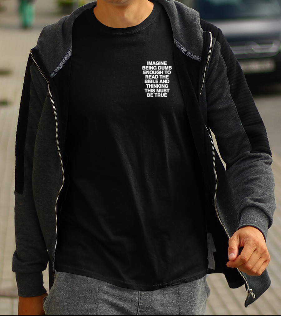 Imagine Being Dumb Enough To Read The Bible And Thinking This Must Be True T-Shirt