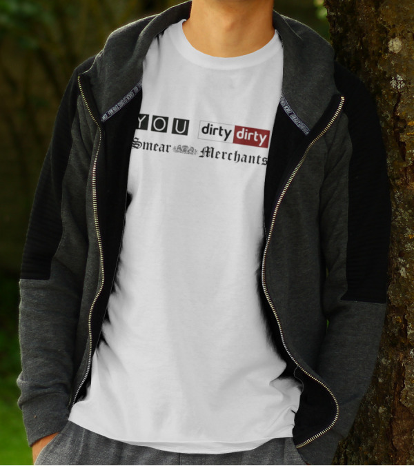 You Dirty Dirty You Smear Merchants T-Shirt