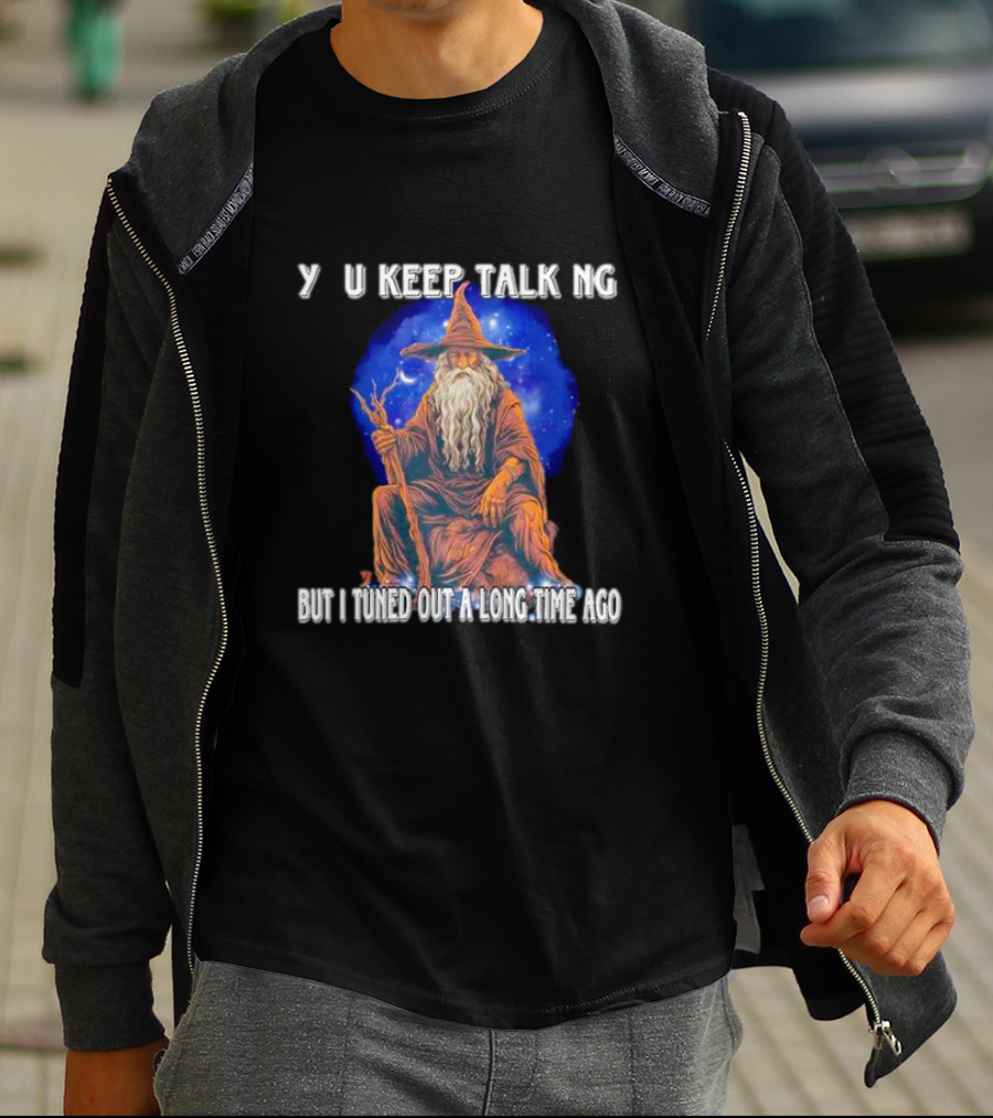 Wizard Y U Keep Talking But I Tuned Out A Long Time Ago T-Shirt