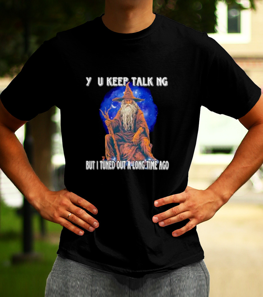 Wizard Y U Keep Talking But I Tuned Out A Long Time Ago T-Shirt