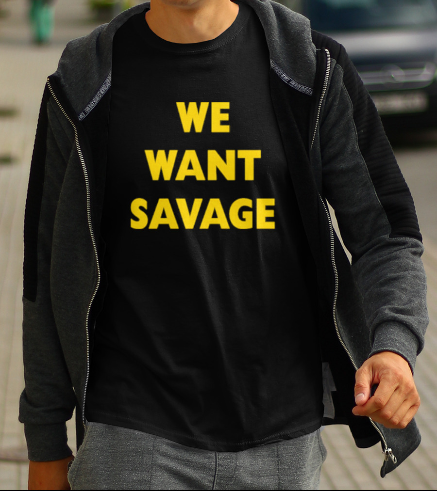 WE WANT SAVAGE T-Shirt