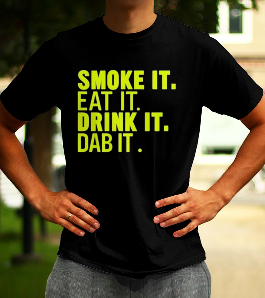 Smoke It Eat It Drink It Dab It T-Shirt