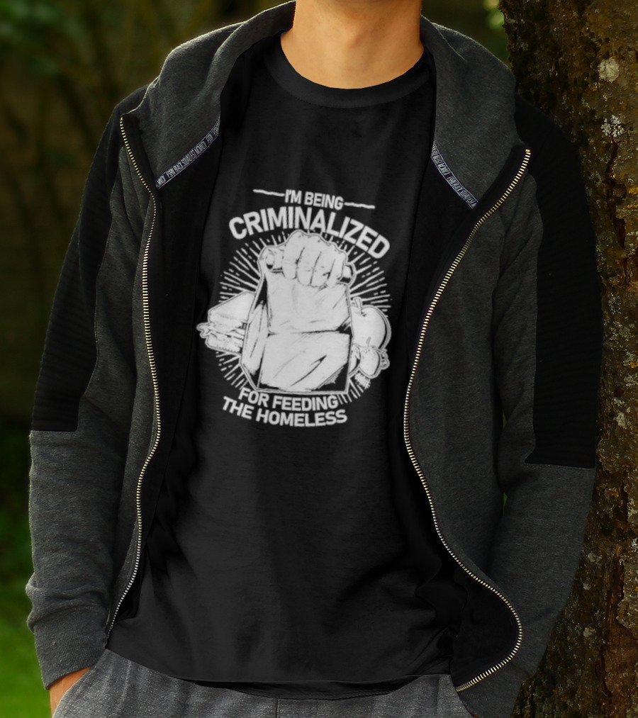 I'm Being Criminalized For Feeding The Homeless T-Shirt