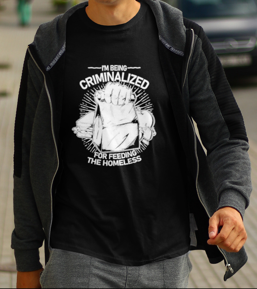 I'm Being Criminalized For Feeding The Homeless T-Shirt