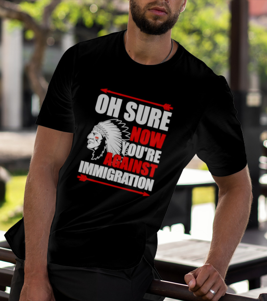 Oh Sure Now You're Against Immigration Native American Headdress Arrows T-Shirt
