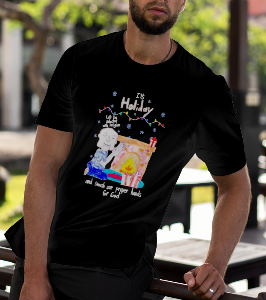 It’s Holiday Let’s Be Infected With Religion And Smush Our Prayer Hands For God Fireplace And Gifts T-Shirt