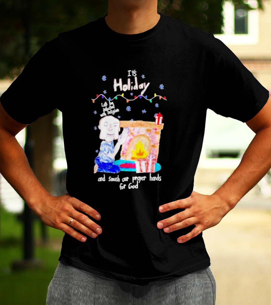 It’s Holiday Let’s Be Infected With Religion And Smush Our Prayer Hands For God Fireplace And Gifts T-Shirt