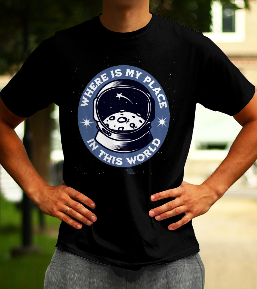 WHERE IS MY PLACE IN THIS WORLD Astronaut T-Shirt
