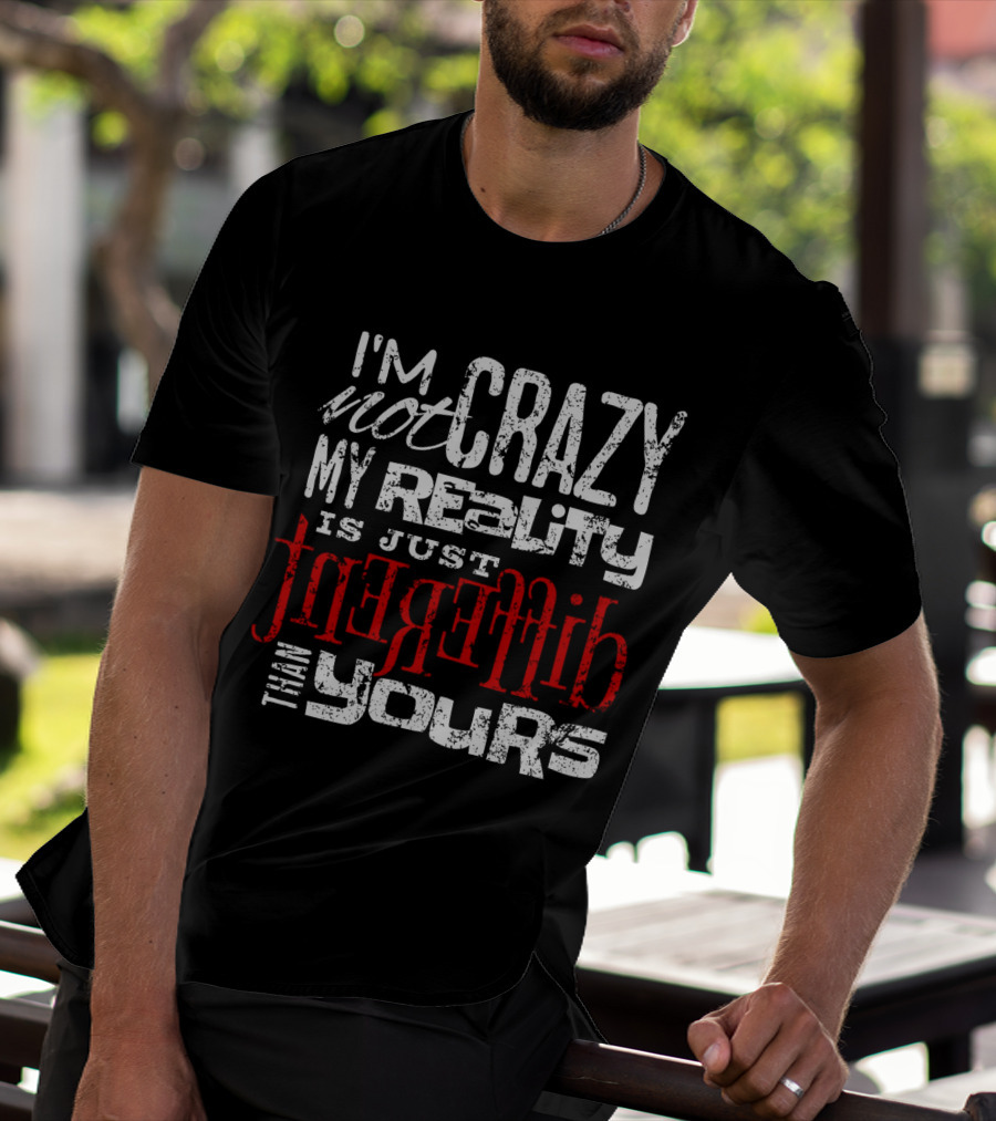 I'm Not Crazy My Reality Is Just Different Than Yours T-Shirt