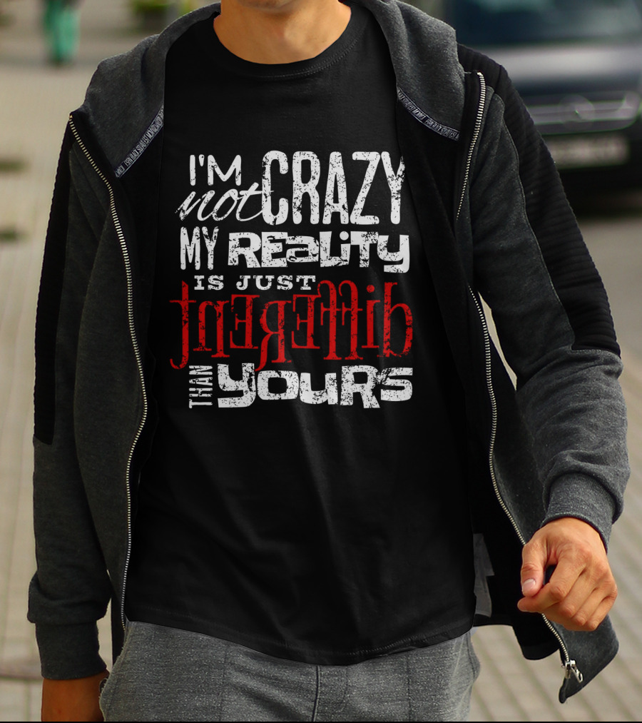 I'm Not Crazy My Reality Is Just Different Than Yours T-Shirt