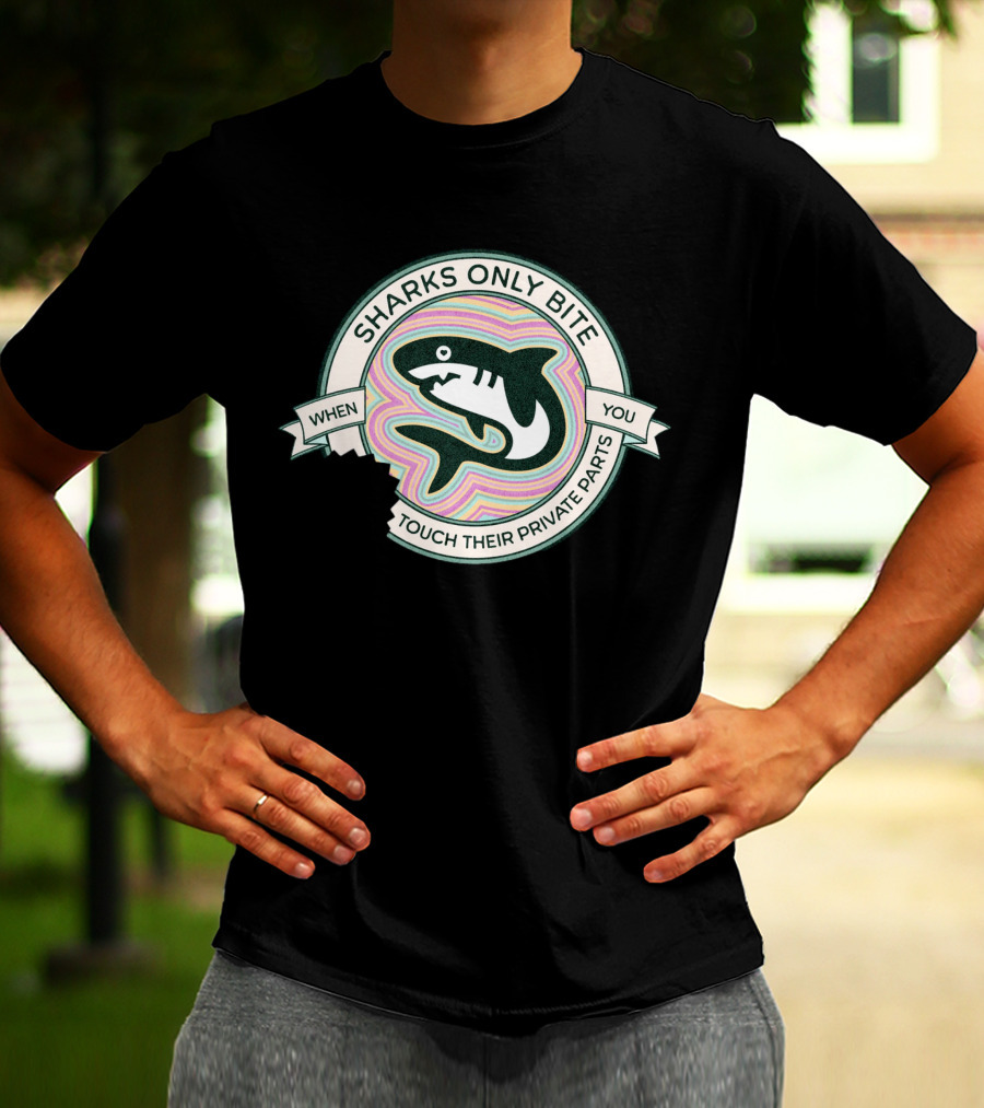 Sharks Only Bite When You Touch Their Private Parts T-Shirt