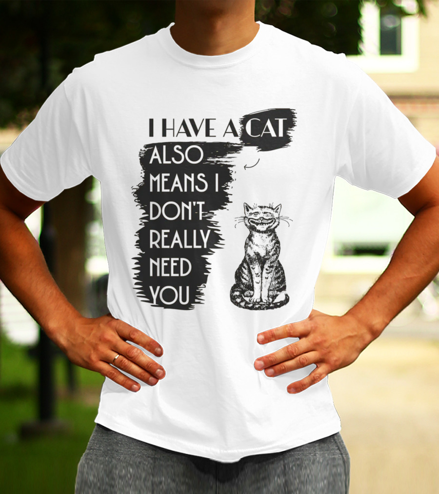 I Have A Cat Also Means I Don't Really Need You T-Shirt