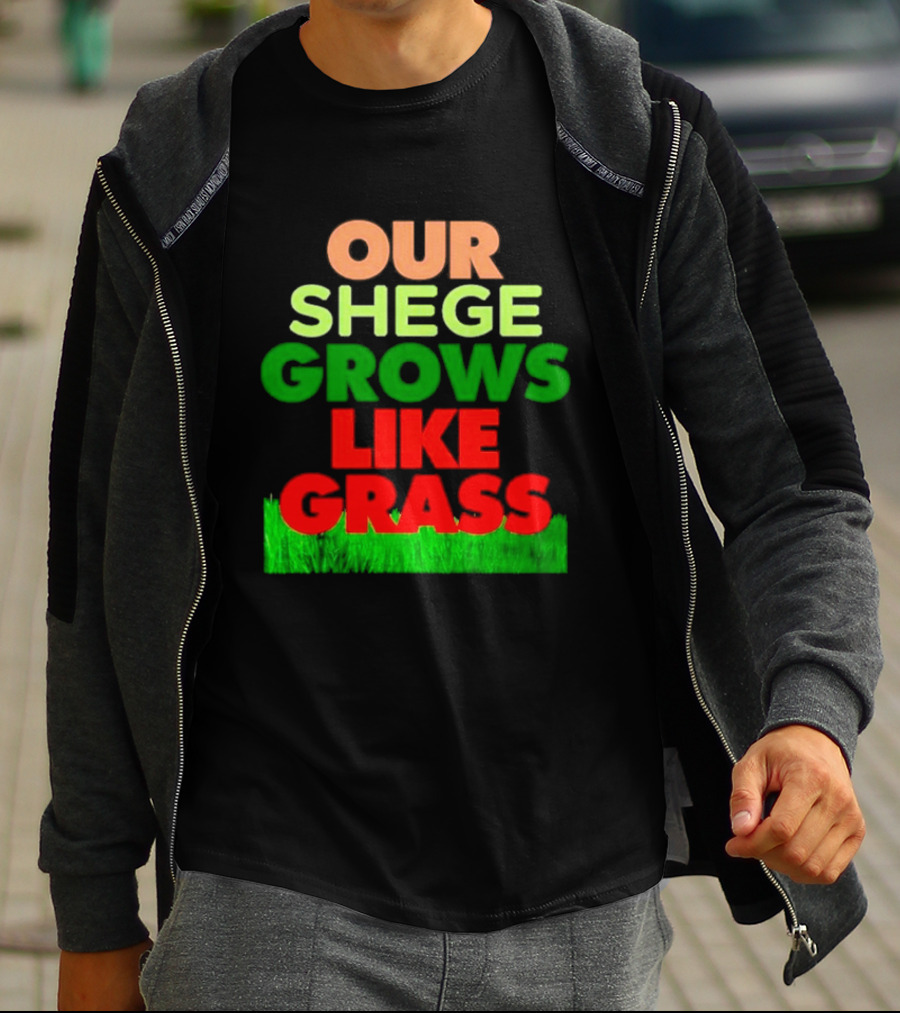 OUR SHEGE GROWS LIKE GRASS T-Shirt
