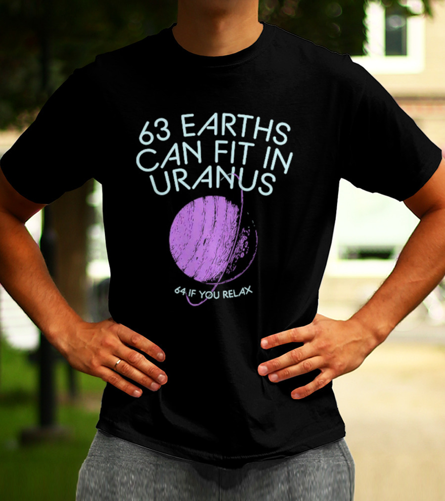 63 Earths Can Fit In Uranus 64 If You Relax T-Shirt
