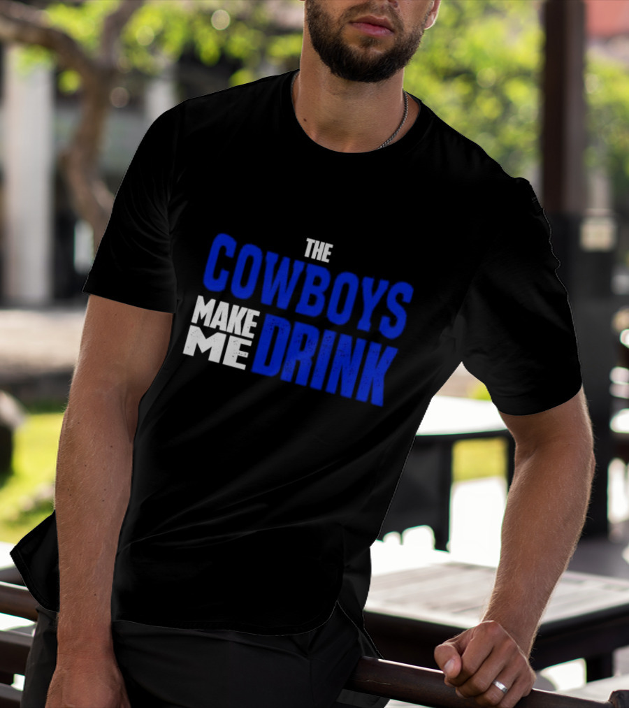 THE COWBOYS MAKE ME DRINK T-Shirt