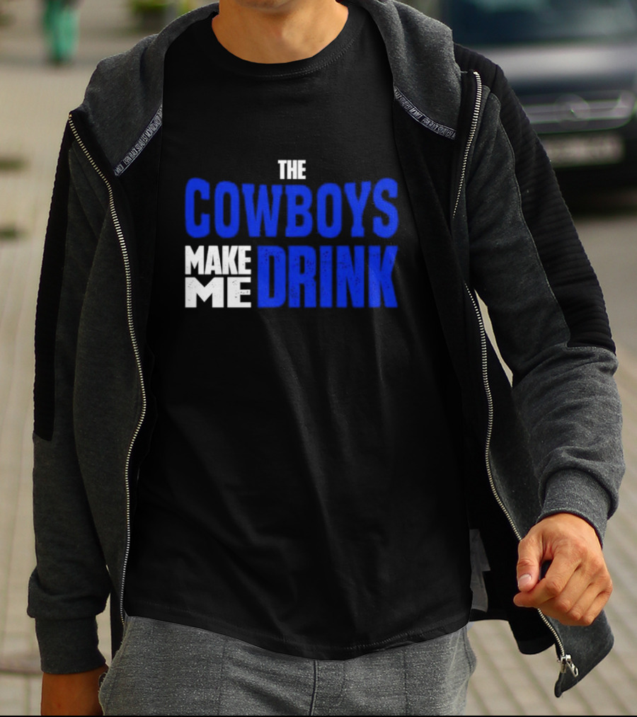 THE COWBOYS MAKE ME DRINK T-Shirt