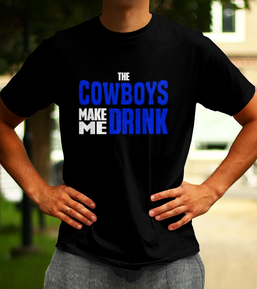 THE COWBOYS MAKE ME DRINK T-Shirt