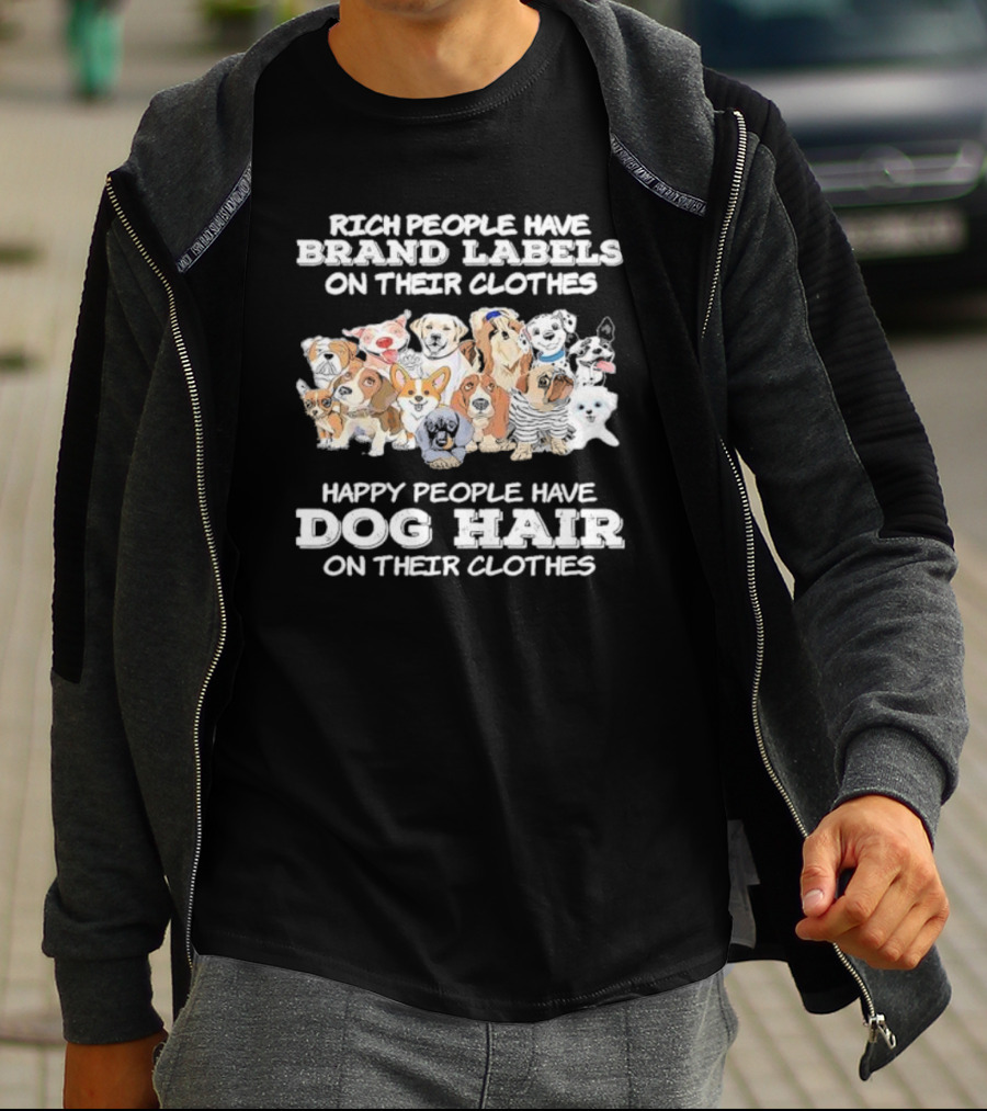 Rich People Have Brand Labels On Their Clothes Happy People Have Dog Hair On Their Clothes T-Shirt