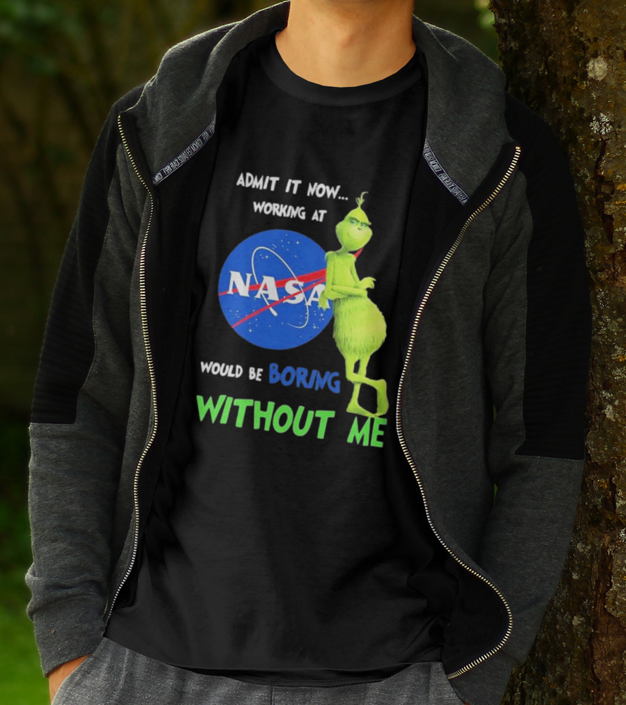 Admit It Now Working At NASA Would Be Boring Without Me Grinch T-Shirt