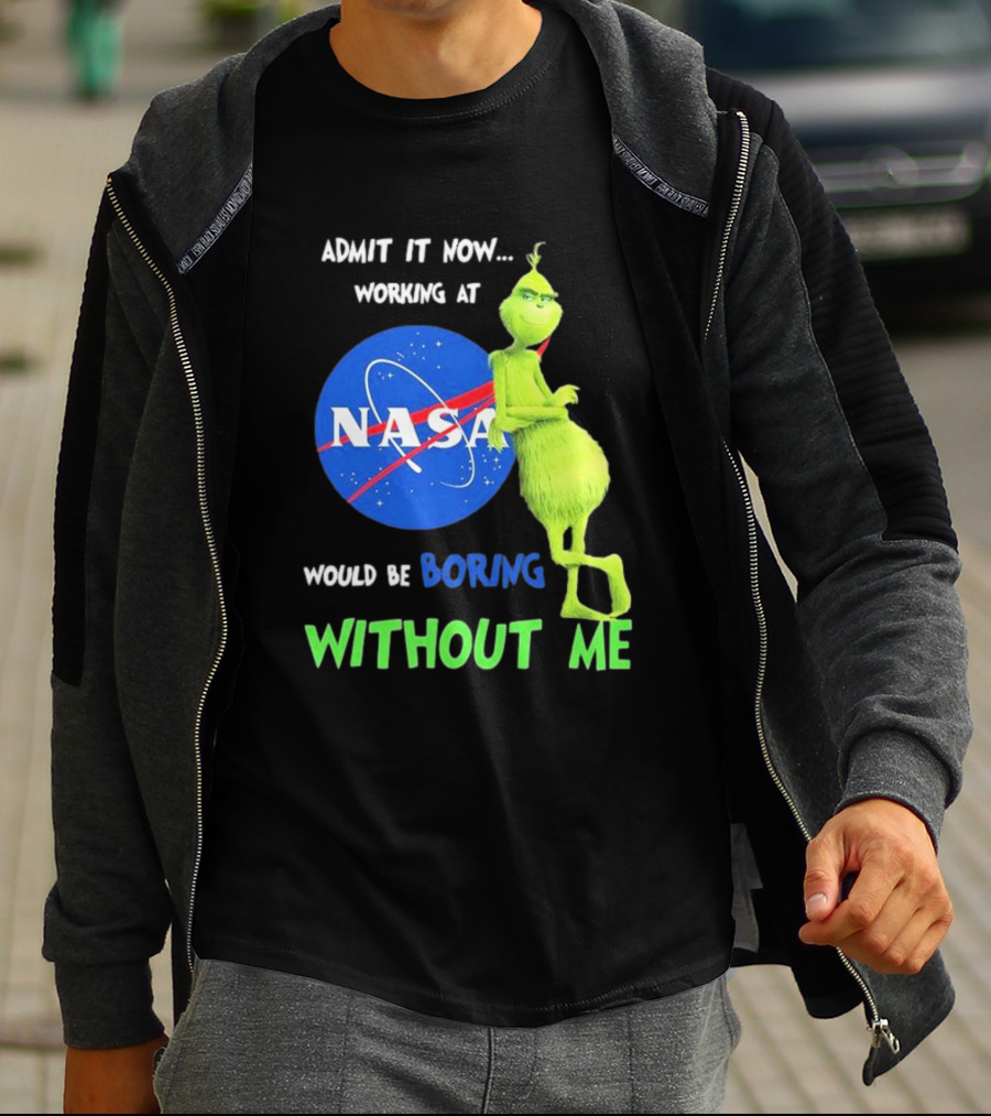 Admit It Now Working At NASA Would Be Boring Without Me Grinch T-Shirt