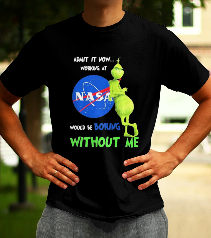 Admit It Now Working At NASA Would Be Boring Without Me Grinch T-Shirt