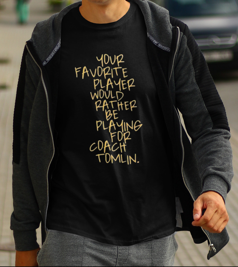 Your Favorite Player Would Rather Be Playing For Coach Tomlin T-Shirt