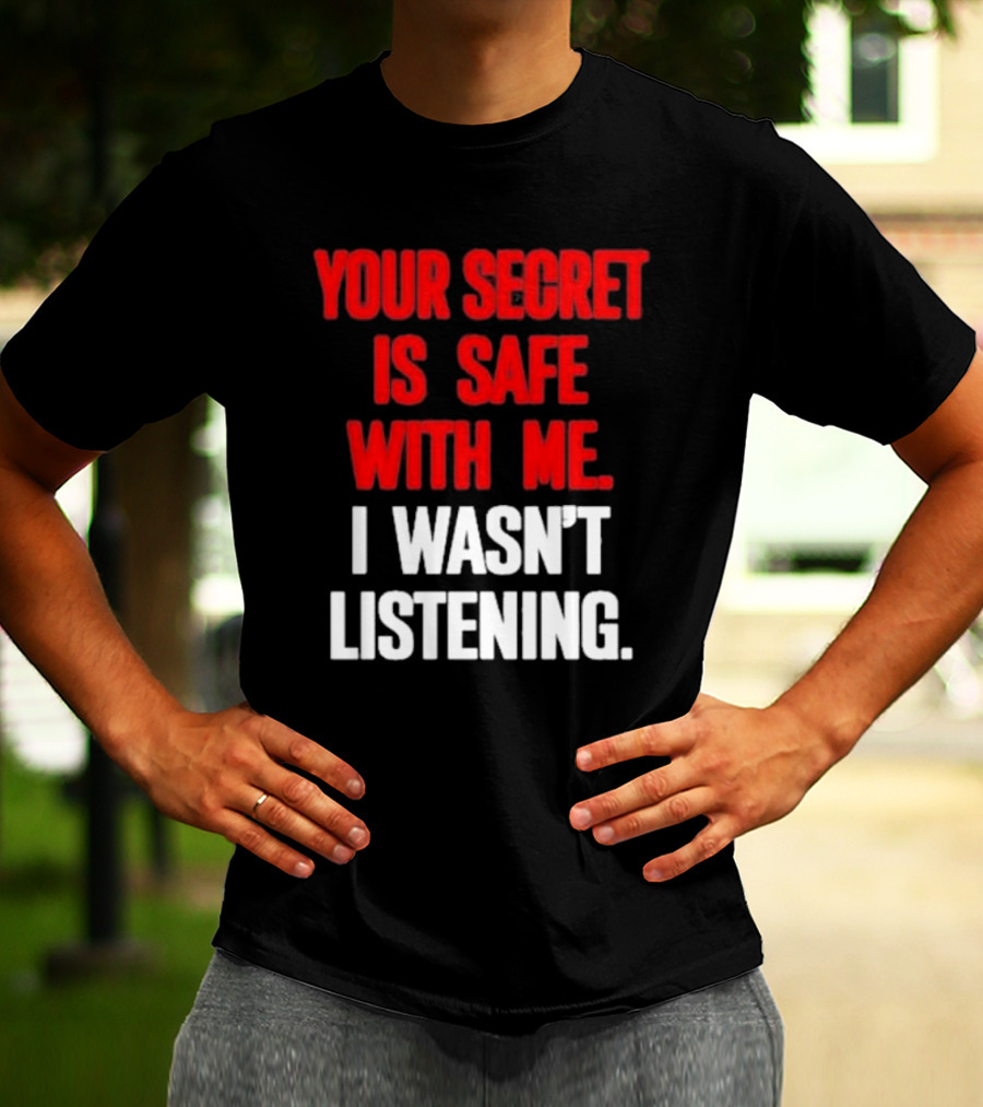 Your Secret Is Safe With Me I Wasn’t Listening Text In T-Shirt